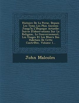 Histoire De La Perse, Depuis Les Tems Les Plus Anciens Jusqu'la L'℗epoque Actuelle: Suivie D'observations Sur La Religion, Le Gouvernement, Les