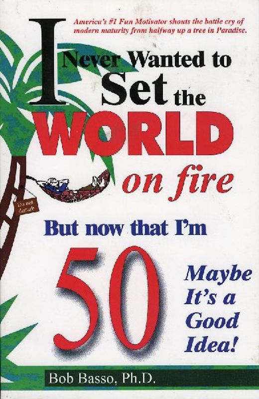 I Never Wanted to Set the World on Fire But Now That I'm 50 Maybe It's a Good Idea!