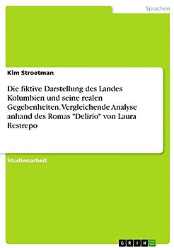 Die fiktive Darstellung des Landes Kolumbien und seine realen Gegebenheiten. Vergleichende Analyse anhand des Romas "Delirio" von Laura Restrepo