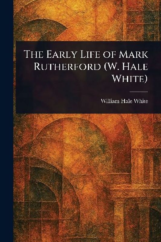 The Early Life of Mark Rutherford (W. Hale White)