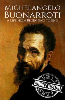Michelangelo Buonarroti: A Life from Beginning to End (Biographies of Painters)