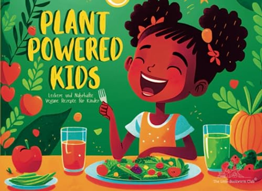 Plant Powered Kids: Leckere und nahrhafte vegane Rezepte für Kinder | Entdecke mit deinen Kindern die Welt der veganen Küche