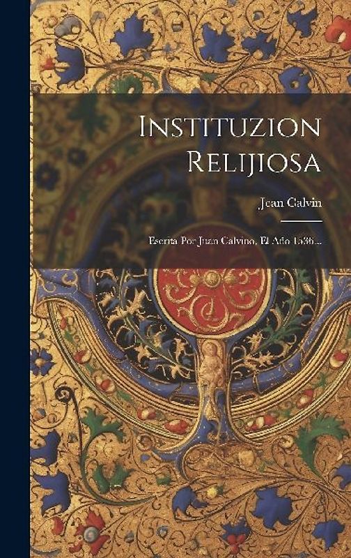 Instituzion Relijiosa: Escrita Por Juan Calvino, El Año 1536...