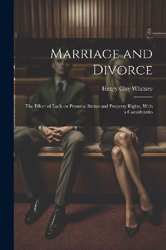 Marriage and Divorce: The Effect of Each on Personal Status and Property Rights, With a Consideratio