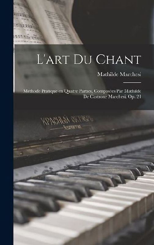 L'art du chant; méthode pratique en quatre parties, composées par Mathilde de Castrone Marchesi. Op. 21