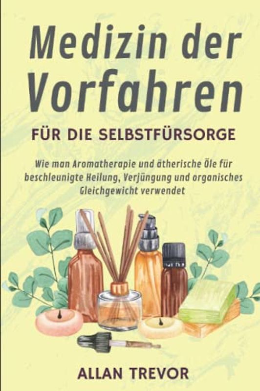 Medizin der Vorfahren für die Selbstfürsorge: Wie man Aromatherapie und ätherische Öle für beschleunigte Heilung, Verjüngung und organisches ... die Verwendung von ätherischen Ölen, Band 2)
