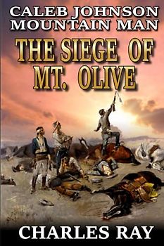 Caleb Johnson: Mountain Man: The Siege of Mt. Olive: A Frontier Western Adventure (A Mountain Life Western Adventure, Band 38)