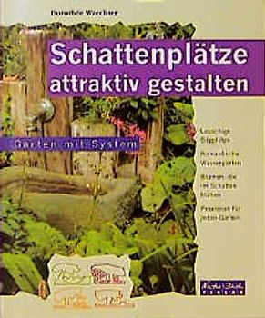 Schattenplätze attraktiv gestalten. Lauschige Sitzplätze, Romantische Wassergärten, Blumen, die im Schatten blühen, Praxisnah für jeden Garten