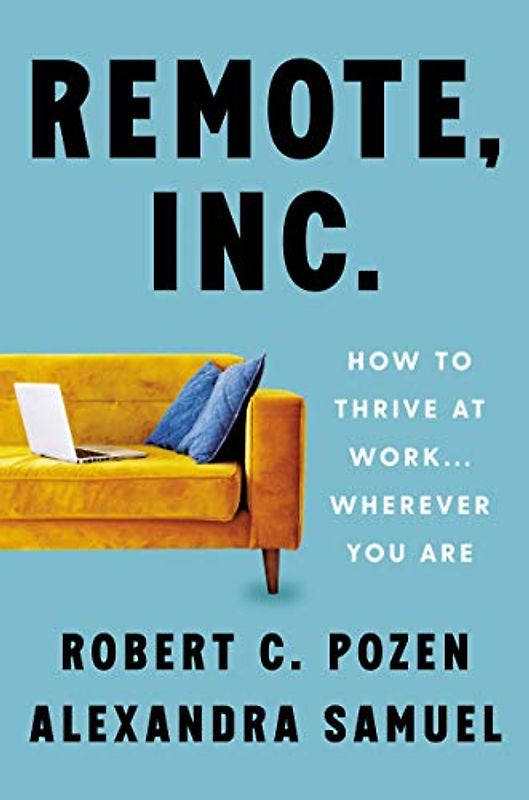 Remote, Inc.: How to Thrive at Work . . . Wherever You Are