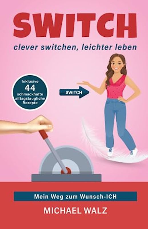 SWITCH - clever switchen, leichter leben: Mein Weg zum Wunsch-ICH, inklusive 44 schmackhafte und alltagstaugliche Rezepte