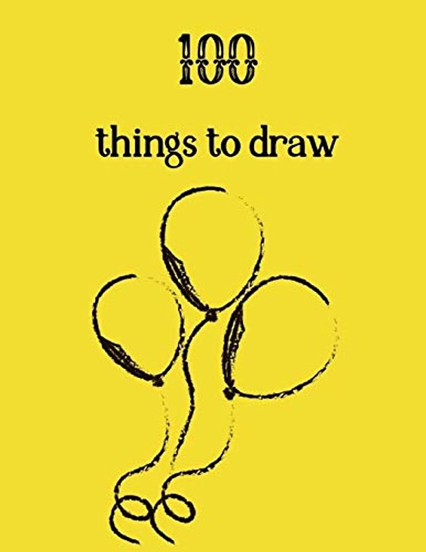 100 Things to Draw: Sketch ,draw, and doodle. Prompts to get your creativity going. Appropriate for all ages. Gift for Christmas, birthdays, and all other special occasions!