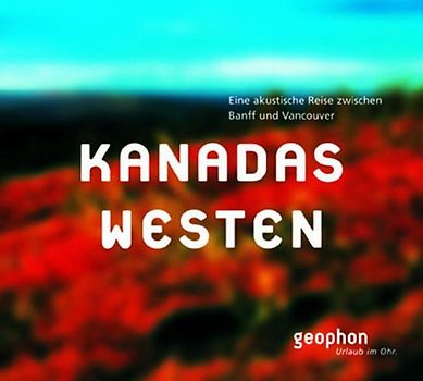 Kanadas Westen. Eine akustische Reise zwischen Vancouver und Banff