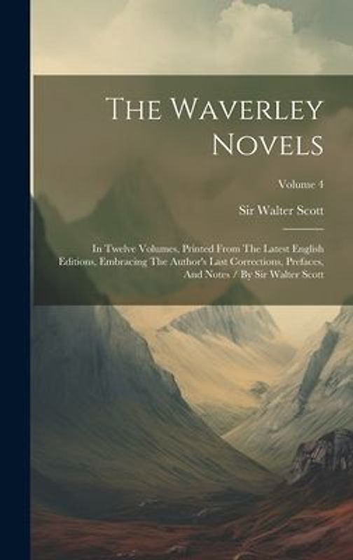 The Waverley Novels: In Twelve Volumes, Printed From The Latest English Editions, Embracing The Author's Last Corrections, Prefaces, And No