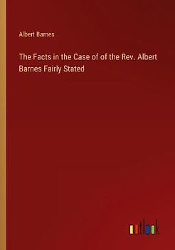 The Facts in the Case of of the Rev. Albert Barnes Fairly Stated