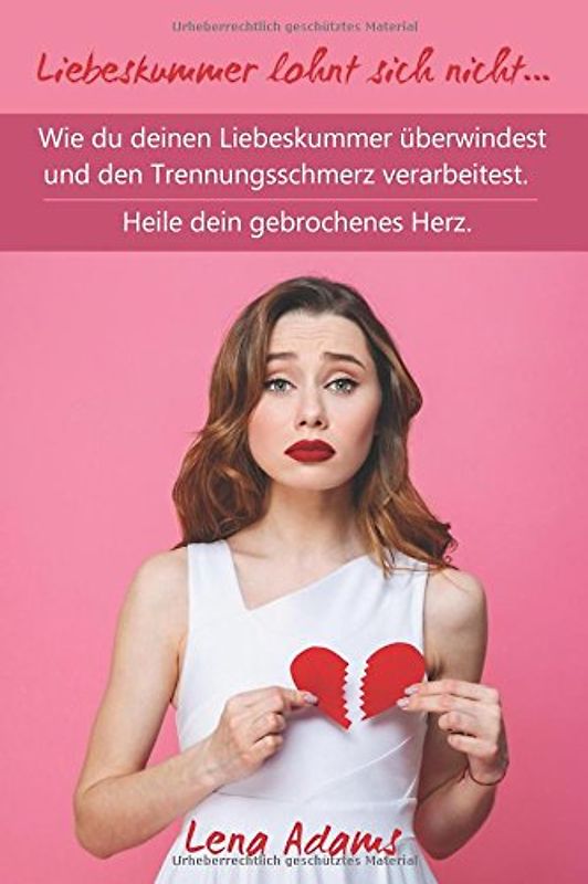 Liebeskummer lohnt sich nicht… Wie du deinen Liebeskummer überwindest und den Trennungsschmerz verarbeitest. Heile dein gebrochenes Herz.