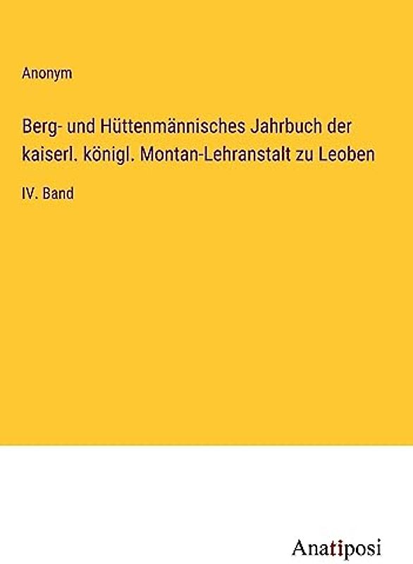 Berg- und Hüttenmännisches Jahrbuch der kaiserl. königl. Montan-Lehranstalt zu Leoben: IV. Band