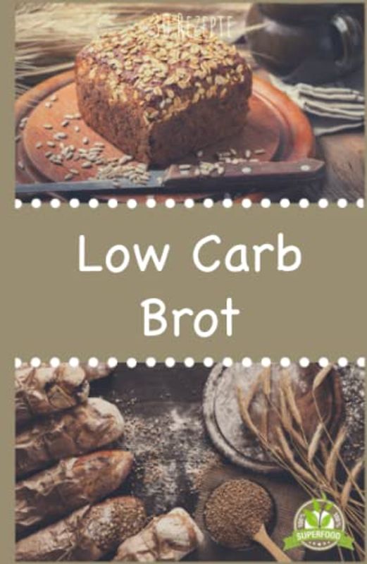 Low Carb Brot: Abnehmen mit Low Carb Brotrezepten - Backen Sie ihr eigenes leckeres Low Carb Brot mit tollen kreativen Rezepten
