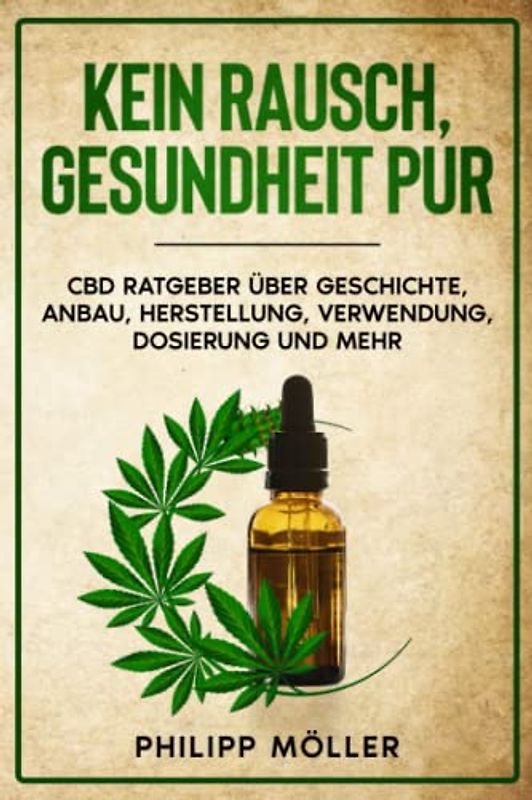 Kein Rausch, Gesundheit pur: CBD Ratgeber über Geschichte, Anbau, Herstellung, Verwendung, Dosierung und mehr