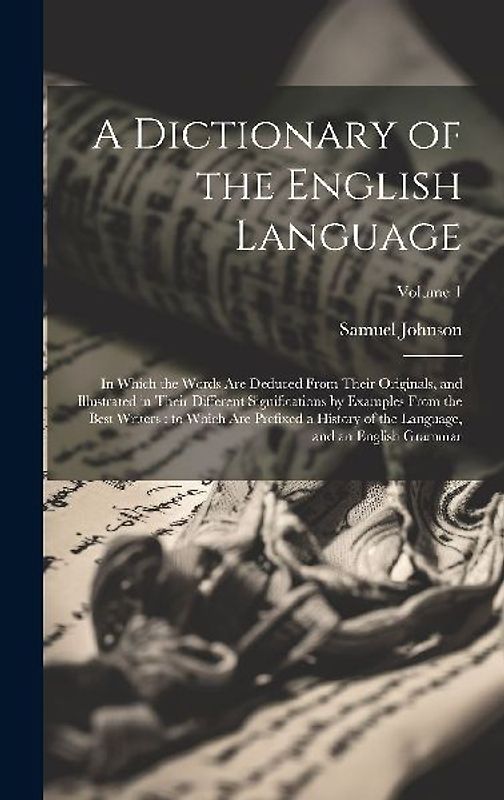 A Dictionary of the English Language: In Which the Words Are Deduced From Their Originals, and Illustrated in Their Different Significations by Exampl