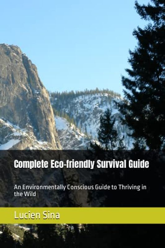 Complete Eco-friendly Survival Guide: An Environmentally Conscious Guide to Thriving in the Wild