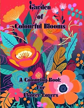 Garden Of Colourful Blooms: A Colouring Book for Flower Lovers