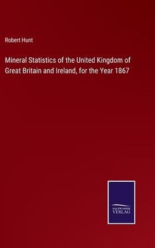 Mineral Statistics of the United Kingdom of Great Britain and Ireland, for the Year 1867