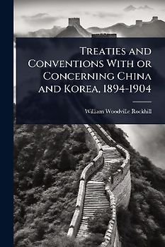Treaties and Conventions With or Concerning China and Korea, 1894-1904