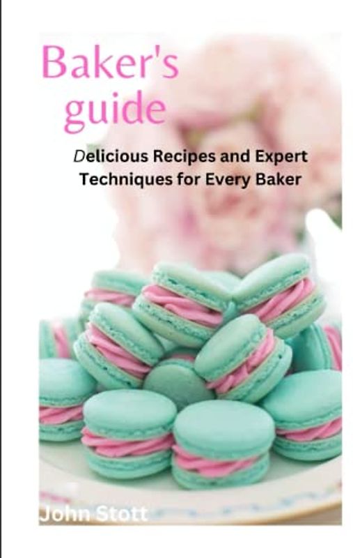 Bakers Guide: Delicious Recipes and Expert Techniques for Every Baker