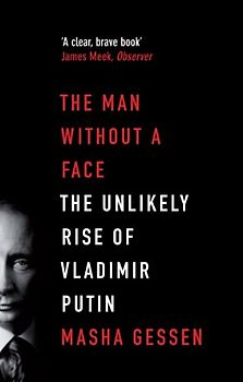 The Man Without a Face: The Unlikely Rise of Vladimir Putin - Gessen, Masha