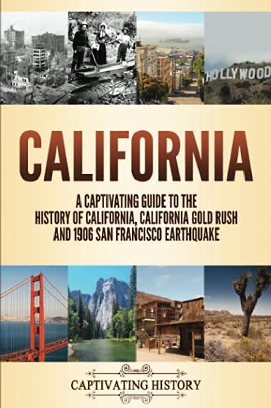 California: A Captivating Guide to the History of California, California Gold Rush and 1906 San Francisco Earthquake (The History of U.S. States)