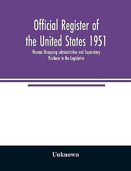 Official register of the United States 1951; Persons Occupying administrative and Supervisory Positions in the Legislative, Executive, and Judicial Branches of the Federal Government, and in the District of Columbia Government, as of May 1, 1951