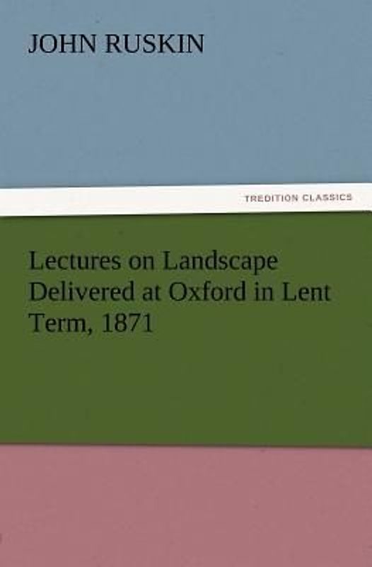 Lectures on Landscape Delivered at Oxford in Lent Term, 1871