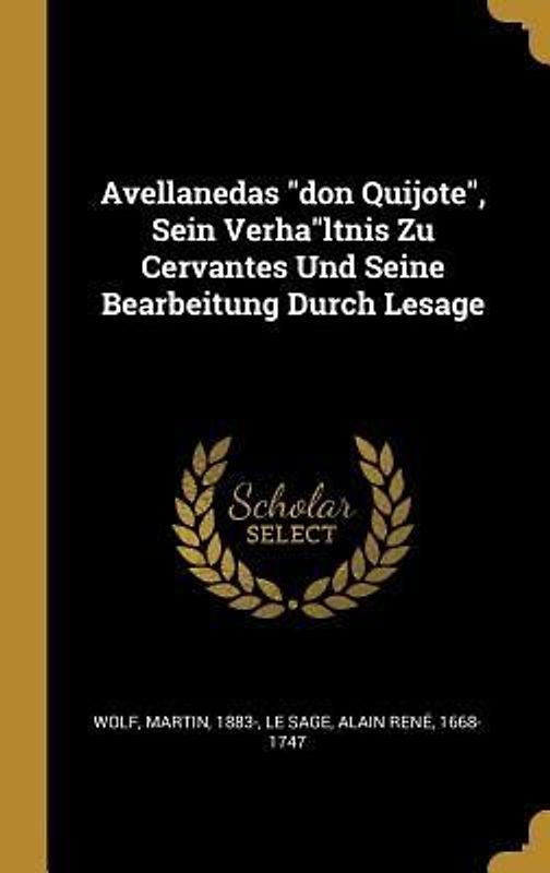 Avellanedas "don Quijote", Sein Verha"ltnis Zu Cervantes Und Seine Bearbeitung Durch Lesage
