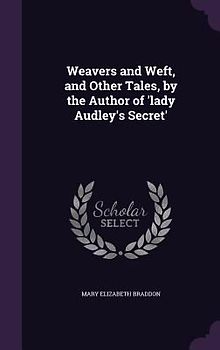 Weavers and Weft, and Other Tales, by the Author of 'lady Audley's Secret'