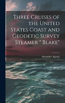 Three Cruises of the United States Coast and Geodetic Survey Steamer " Blake"