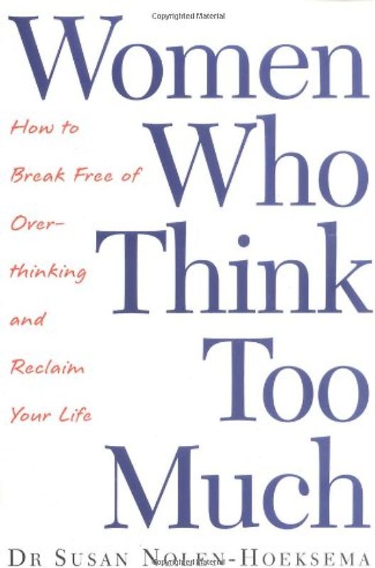 Women Who Think Too Much: How to Break Free of Overthinking and Reclaim Your Life - Susan Nolen-Hoeksema