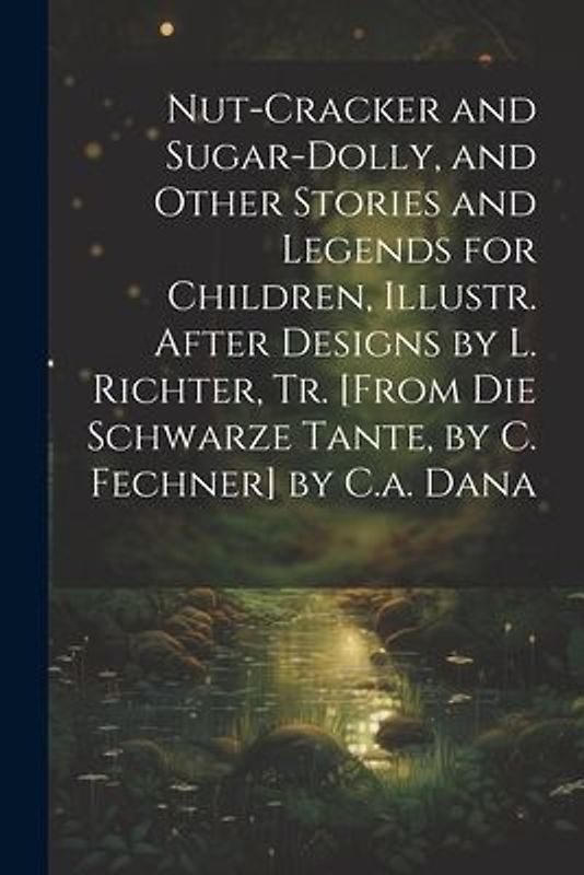 Nut-Cracker and Sugar-Dolly, and Other Stories and Legends for Children, Illustr. After Designs by L. Richter, Tr. [From Die Schwarze Tante, by C. Fec