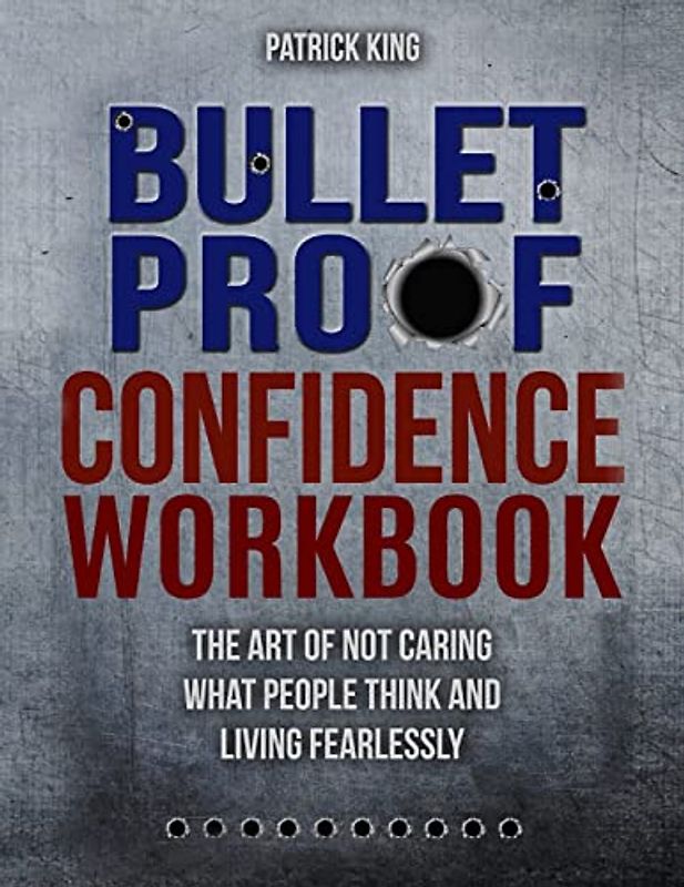Bulletproof Confidence: The Art of Not Caring What People Think and Living Fearlessly WORKBOOK