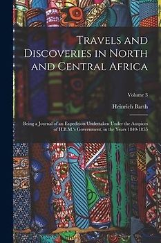Travels and Discoveries in North and Central Africa: Being a Journal of an Expedition Undertaken Under the Auspices of H.B.M.'s Government, in the Yea