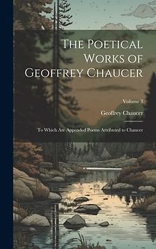 The Poetical Works of Geoffrey Chaucer: To Which Are Appended Poems Attributed to Chaucer; Volume 3