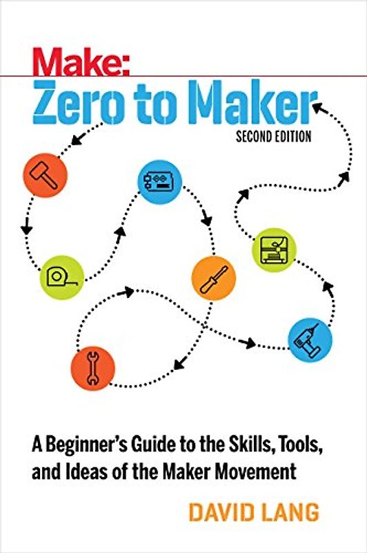 Make Zero to Maker: A Beginner's Guide to the Skills Tools, and Ideas of the Maker Movement (Make: Technology on Your Time)
