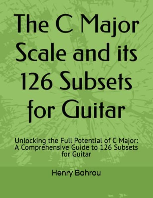 The C Major Scale and its 126 Subsets for Guitar: Unlocking the Full Potential of C Major: A Comprehensive Guide to 126 Subsets for Guitar