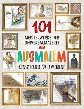 101 MEISTERWERKE DER UNIVERSALMALEREI ZUM AUSMALEN: Kunsttherapie für Erwachsene (Verbessere deine Konzentration, entspanne deinen Geist und reduziere den Stress)