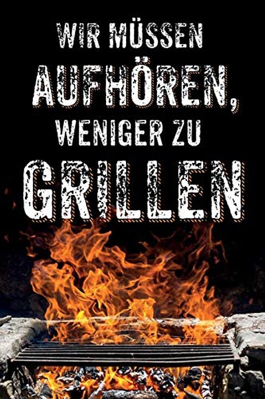 Wir müssen aufhören, weniger zu Grillen: leeres DIY Rezeptbuch und Kochbuch für Männer zum Selberschreiben für die geilsten Rezepte, zum Sammeln und Verschenken, für Pfanne, Herd, BBQ-Smoker und Grill