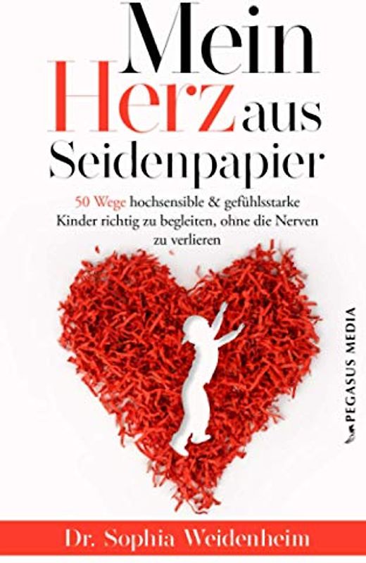 Mein Herz aus Seidenpapier: 50 Wege hochsensible & gefühlsstarke Kinder zu begleiten, ohne die Nerven zu verlieren