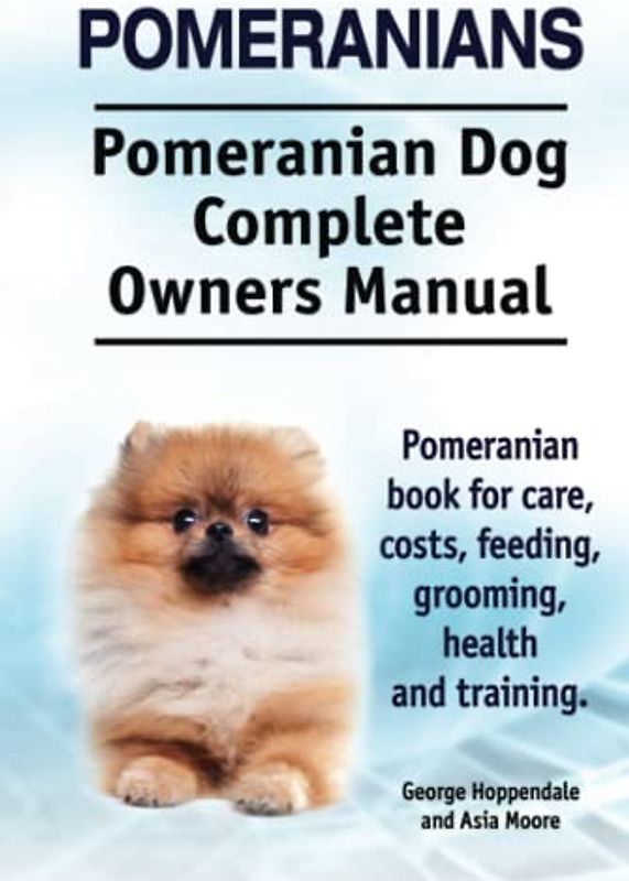 Pomeranians. Pomeranian Dog Complete Owners Manual. Pomeranian book for care, costs, feeding, grooming, health and training.