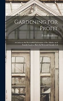 Gardening for Profit: A Guide to the Successful Cultivation of the Market and Family Garden. Entirely New and Greatly Enl