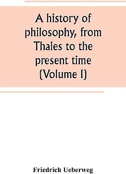 A history of philosophy, from Thales to the present time (Volume I)