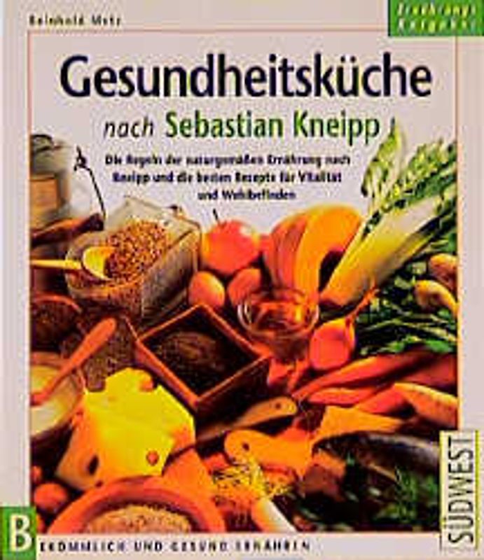 Gesundheitsküche nach Sebastian Kneipp. Grundregeln der naturgemässen Ernährung nach Kneipp und die besten Rezepte vür Vitalität und Wohlbefinden