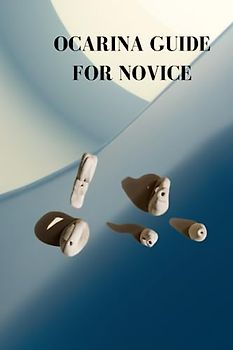 OCARINA GUIDE FOR NOVICE: Ultimate ocarina guide for beginners, how to play the instrument, ace various procedures and ways to pick the best materials